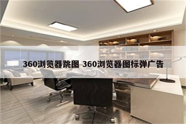 360浏览器跳图 360浏览器图标弹广告