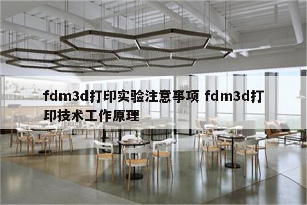 fdm3d打印实验注意事项 fdm3d打印技术工作原理