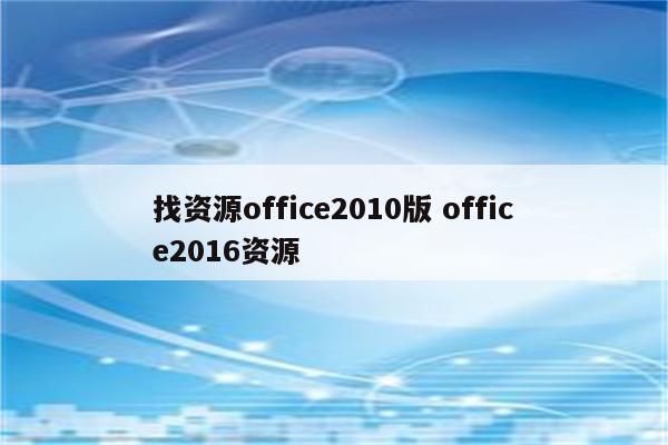 找资源office2010版 office2016资源