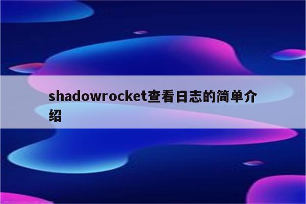 shadowrocket查看日志的简单介绍