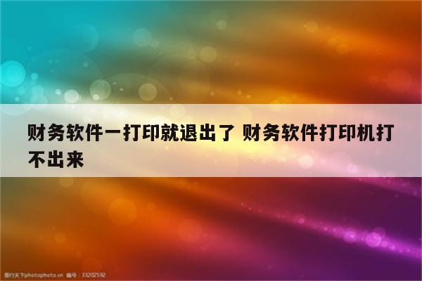 财务软件一打印就退出了 财务软件打印机打不出来