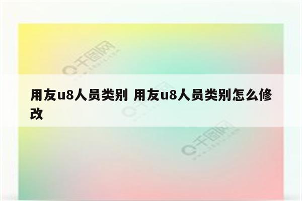 用友u8人员类别 用友u8人员类别怎么修改