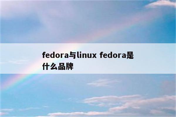 fedora与linux fedora是什么品牌