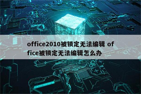 office2010被锁定无法编辑 office被锁定无法编辑怎么办