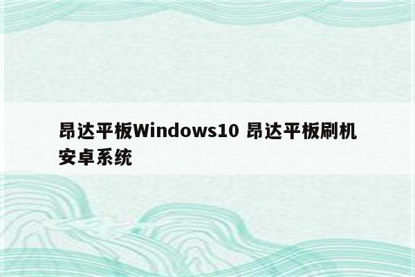 昂达平板Windows10 昂达平板刷机安卓系统