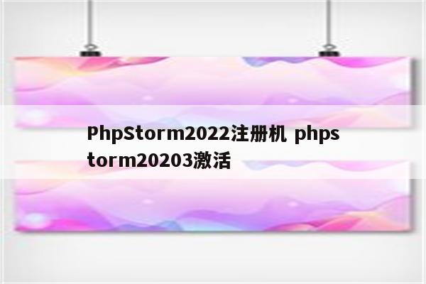 PhpStorm2022注册机 phpstorm20203激活