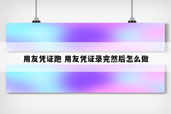 用友凭证跑 用友凭证录完然后怎么做