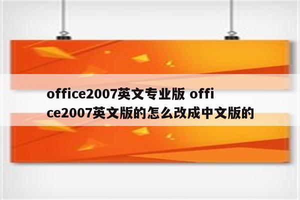 office2007英文专业版 office2007英文版的怎么改成中文版的