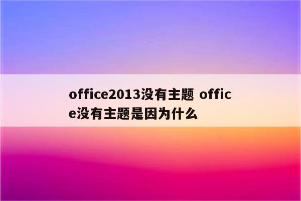 office2013没有主题 office没有主题是因为什么