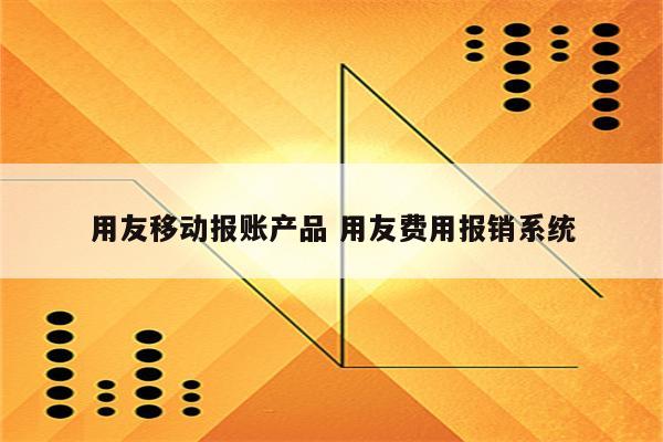 用友移动报账产品 用友费用报销系统