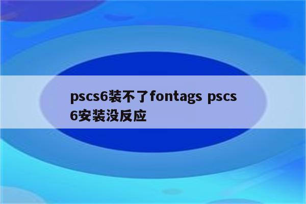 pscs6装不了fontags pscs6安装没反应