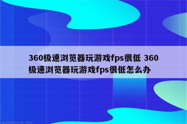 360极速浏览器玩游戏fps很低 360极速浏览器玩游戏fps很低怎么办