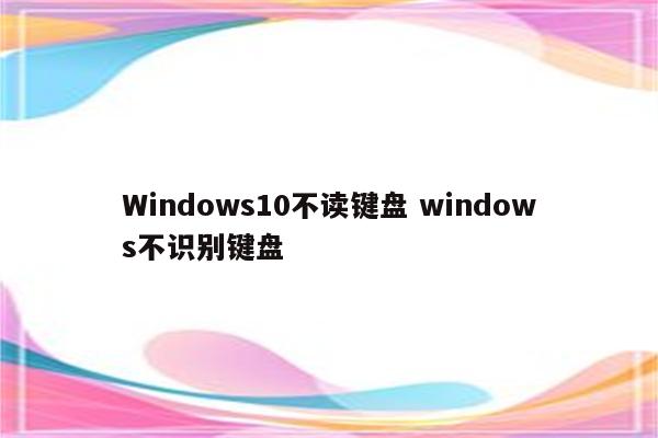 Windows10不读键盘 windows不识别键盘