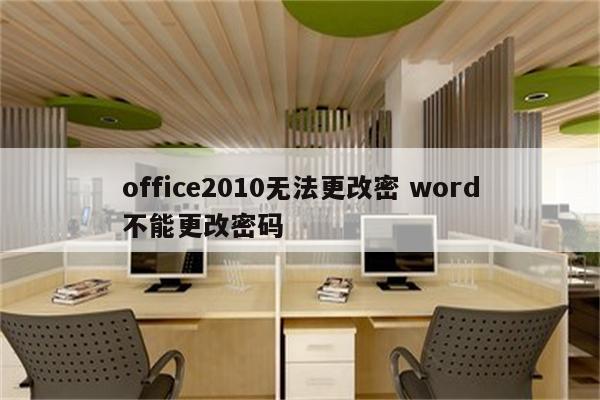 office2010无法更改密 word不能更改密码