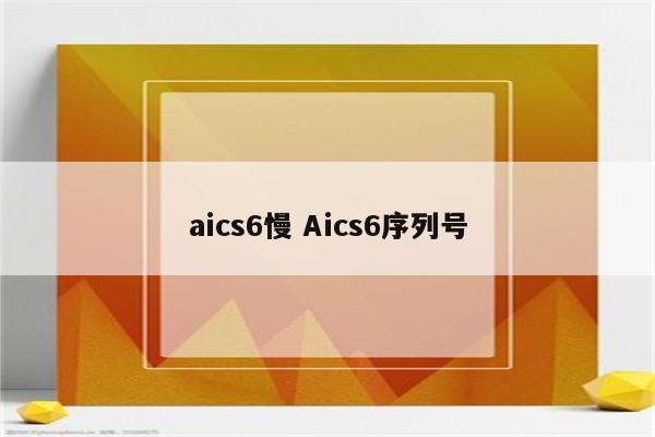 aics6慢 Aics6序列号