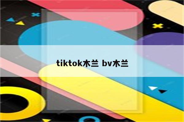 tiktok木兰 bv木兰