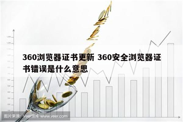 360浏览器证书更新 360安全浏览器证书错误是什么意思