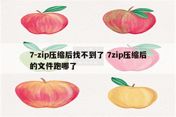 7-zip压缩后找不到了 7zip压缩后的文件跑哪了