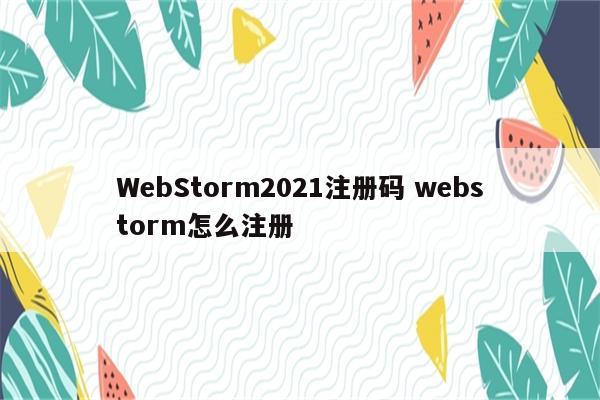 WebStorm2021注册码 webstorm怎么注册