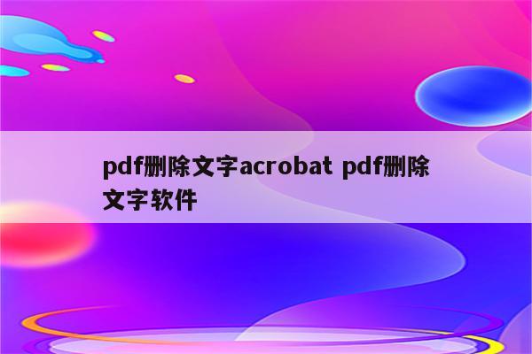 pdf删除文字acrobat pdf删除文字软件