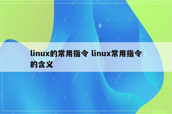 linux的常用指令 linux常用指令的含义