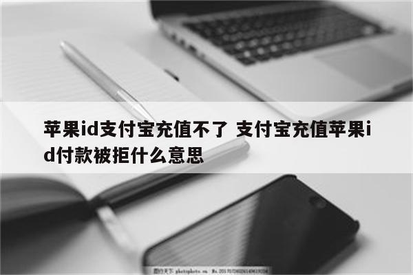 苹果id支付宝充值不了 支付宝充值苹果id付款被拒什么意思