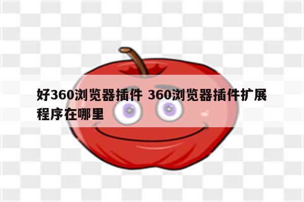 好360浏览器插件 360浏览器插件扩展程序在哪里