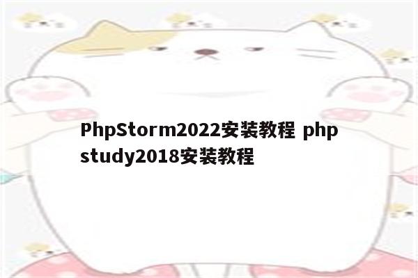 PhpStorm2022安装教程 phpstudy2018安装教程