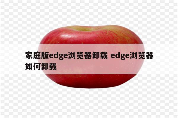 家庭版edge浏览器卸载 edge浏览器如何卸载