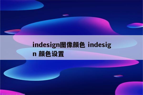 indesign图像颜色 indesign 颜色设置