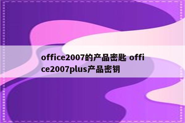 office2007的产品密匙 office2007plus产品密钥