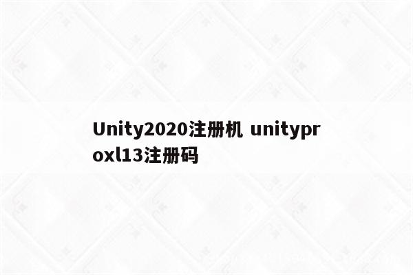 Unity2020注册机 unityproxl13注册码