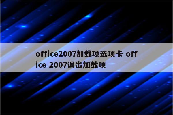 office2007加载项选项卡 office 2007调出加载项