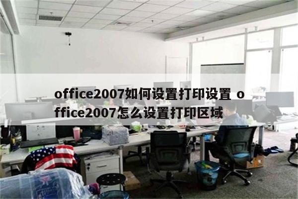 office2007如何设置打印设置 office2007怎么设置打印区域