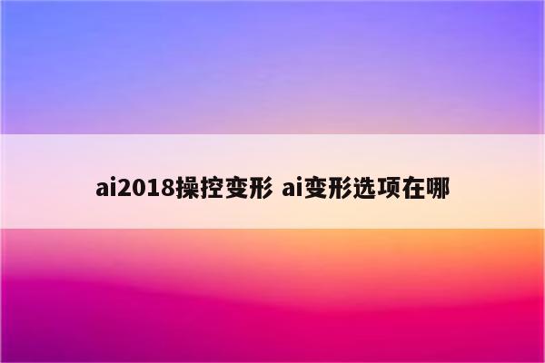 ai2018操控变形 ai变形选项在哪