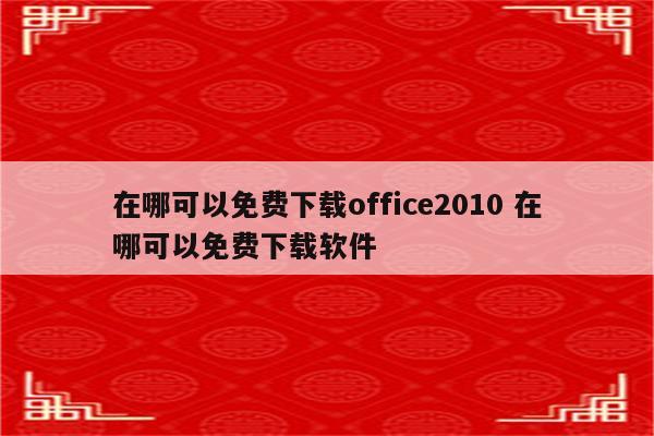 在哪可以免费下载office2010 在哪可以免费下载软件