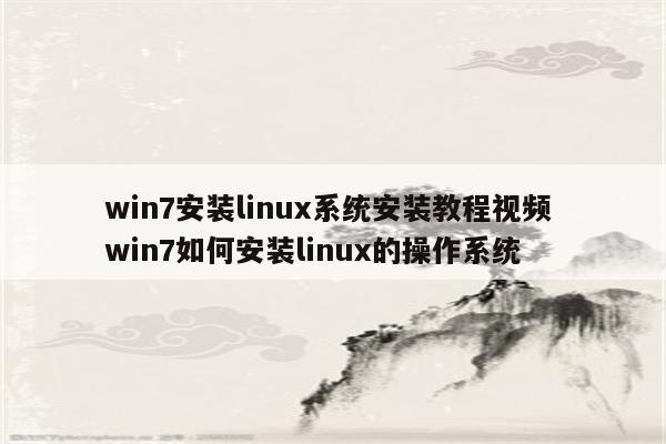 win7安装linux系统安装教程视频 win7如何安装linux的操作系统