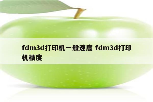 fdm3d打印机一般速度 fdm3d打印机精度