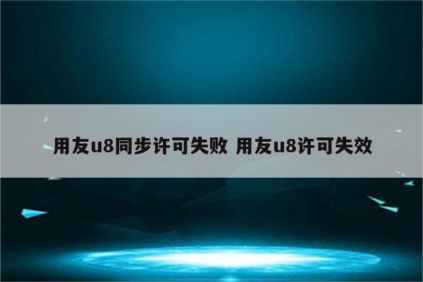 用友u8同步许可失败 用友u8许可失效