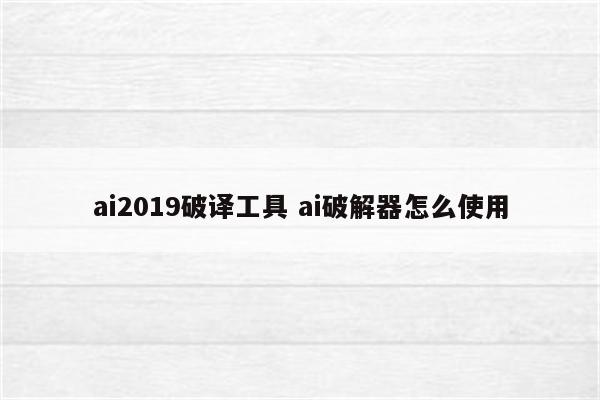 ai2019破译工具 ai破解器怎么使用