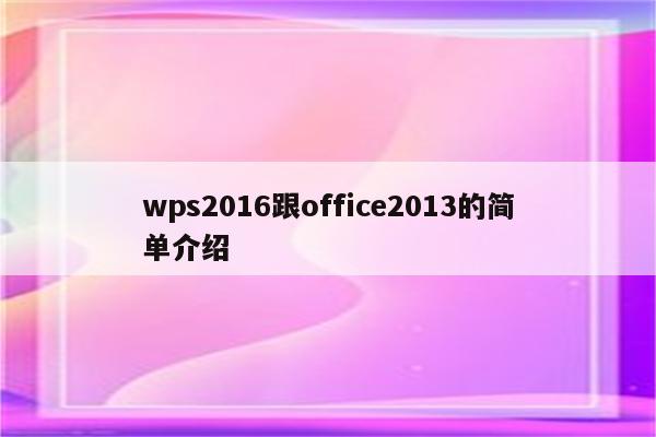 wps2016跟office2013的简单介绍