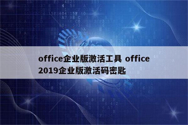 office企业版激活工具 office2019企业版激活码密匙