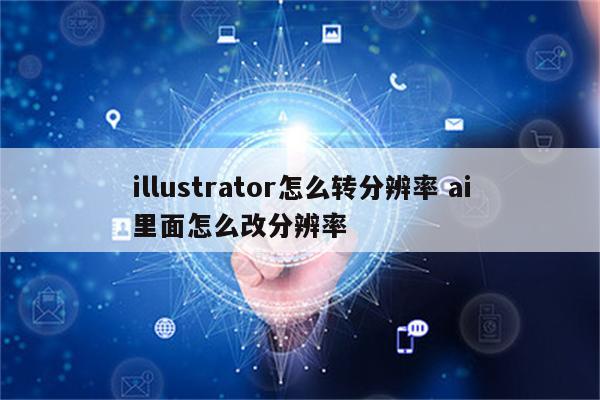 illustrator怎么转分辨率 ai里面怎么改分辨率