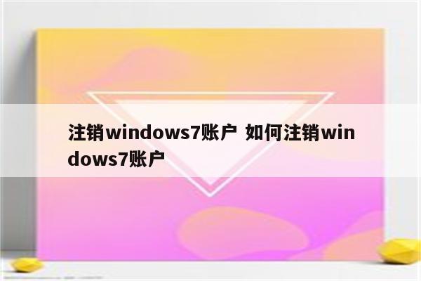 注销windows7账户 如何注销windows7账户