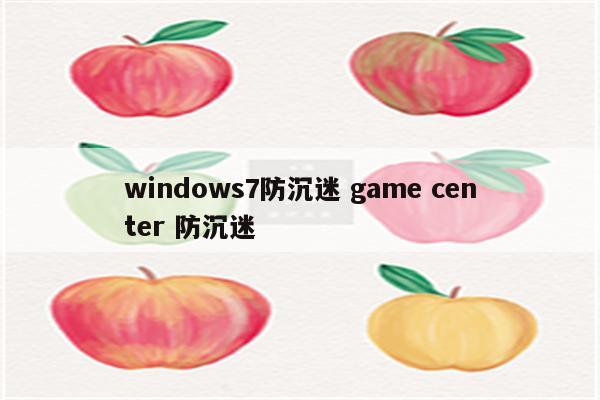 windows7防沉迷 game center 防沉迷