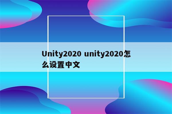 Unity2020 unity2020怎么设置中文