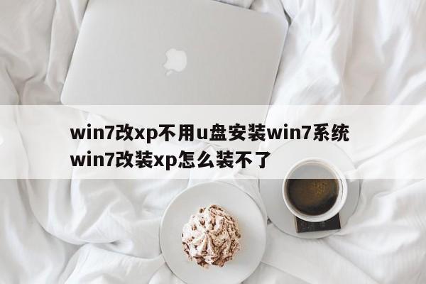 win7改xp不用u盘安装win7系统 win7改装xp怎么装不了