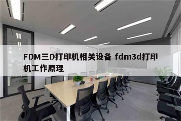 FDM三D打印机相关设备 fdm3d打印机工作原理