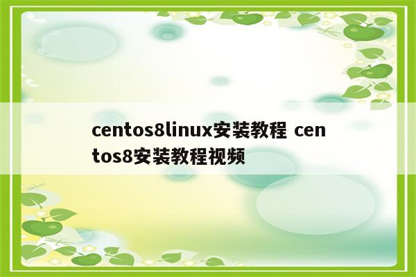 centos8linux安装教程 centos8安装教程视频