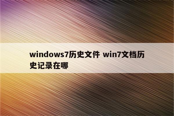 windows7历史文件 win7文档历史记录在哪